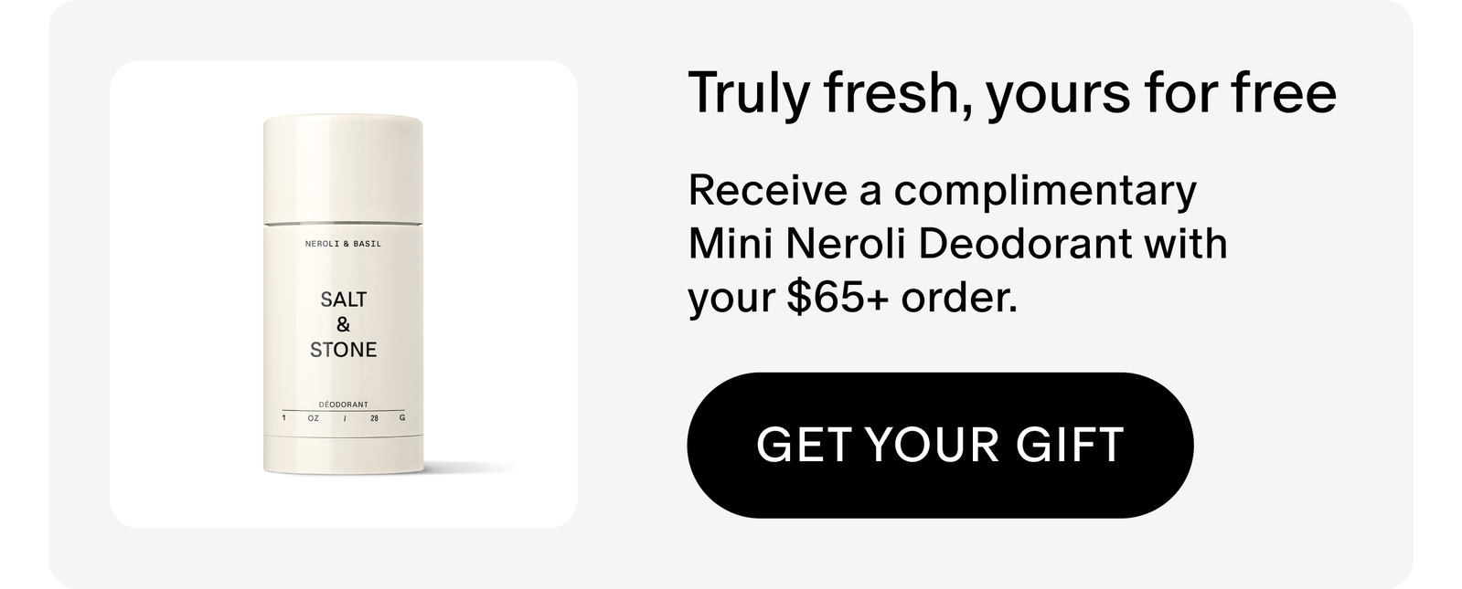 Receive a complimentary Mini Neroli Deodorant with your $65+ order.