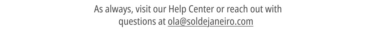 As always, visit our Help Center or reach out with questions at ola@soldejaneiro.com 