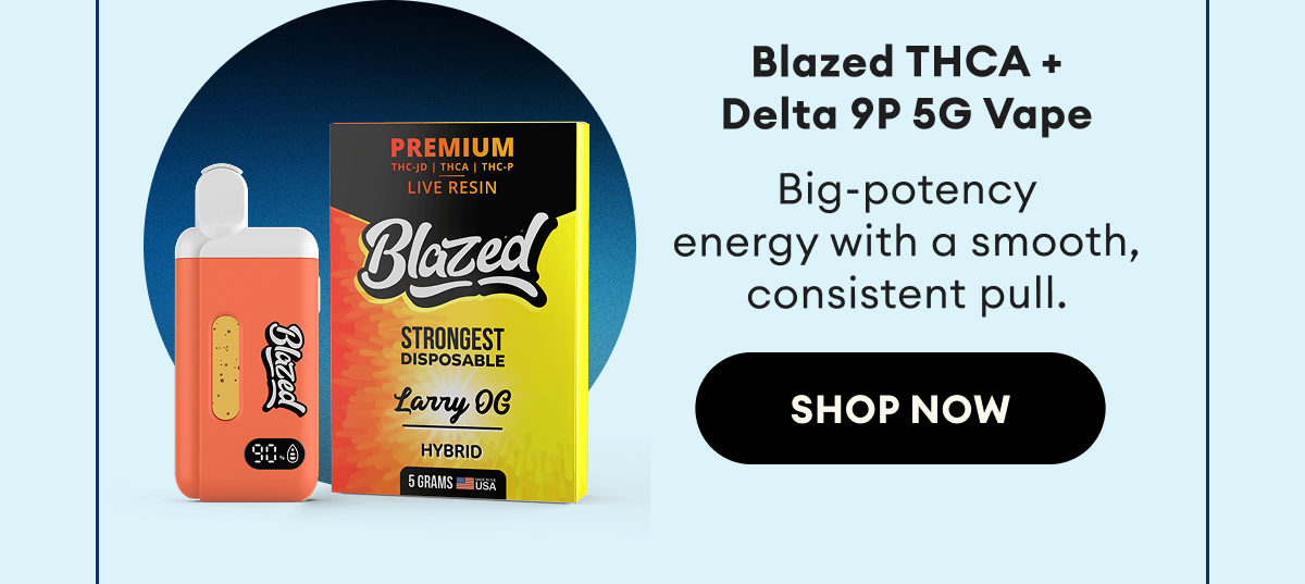 Blazed THCA +  Delta 9P 5G Vape | Big-potency  energy with a smooth, consistent pull. | Shop Now