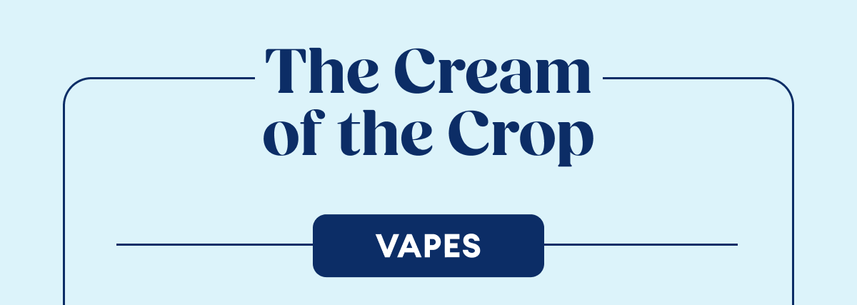 The Cream  of the Crop | Vapes