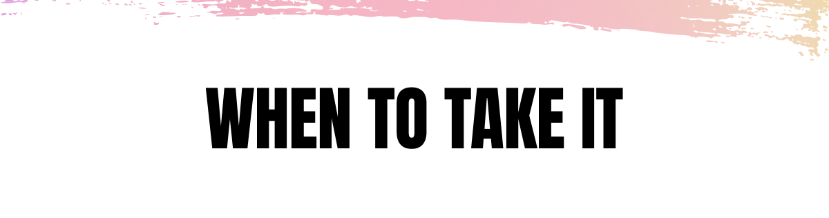 WHEN TO TAKE IT 