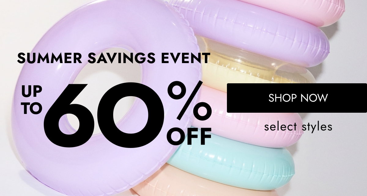 SUMMER SAVINGS EVENT 6O O O UP TO OFF select styles SHOP NOW