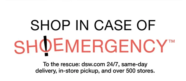 Shop In Case Of Shoemergency™ | To rescue: dsw.com 24/7, same-day delivery, in-store pickup, and over 500 stores.