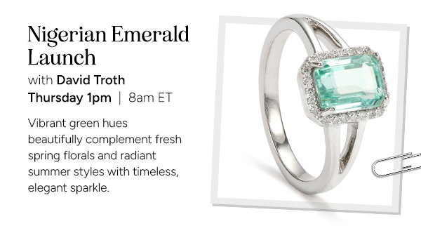 Nigerian Emerald Launch with David Troth. Thursday 1pm | 8am ET. Vibrant green hues beautifully complement fresh spring florals and radiant summer styles with timeless, elegant sparkle.