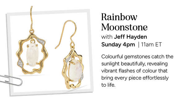 Rainbow Moonstone with Jeff Hayden. Sunday 4pm | 11am ET. Colourful gemstones catch the sunlight beautifully, revealing vibrant flashes of colour that bring every piece effortlessly to life.