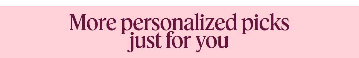 More personalized picks just for you