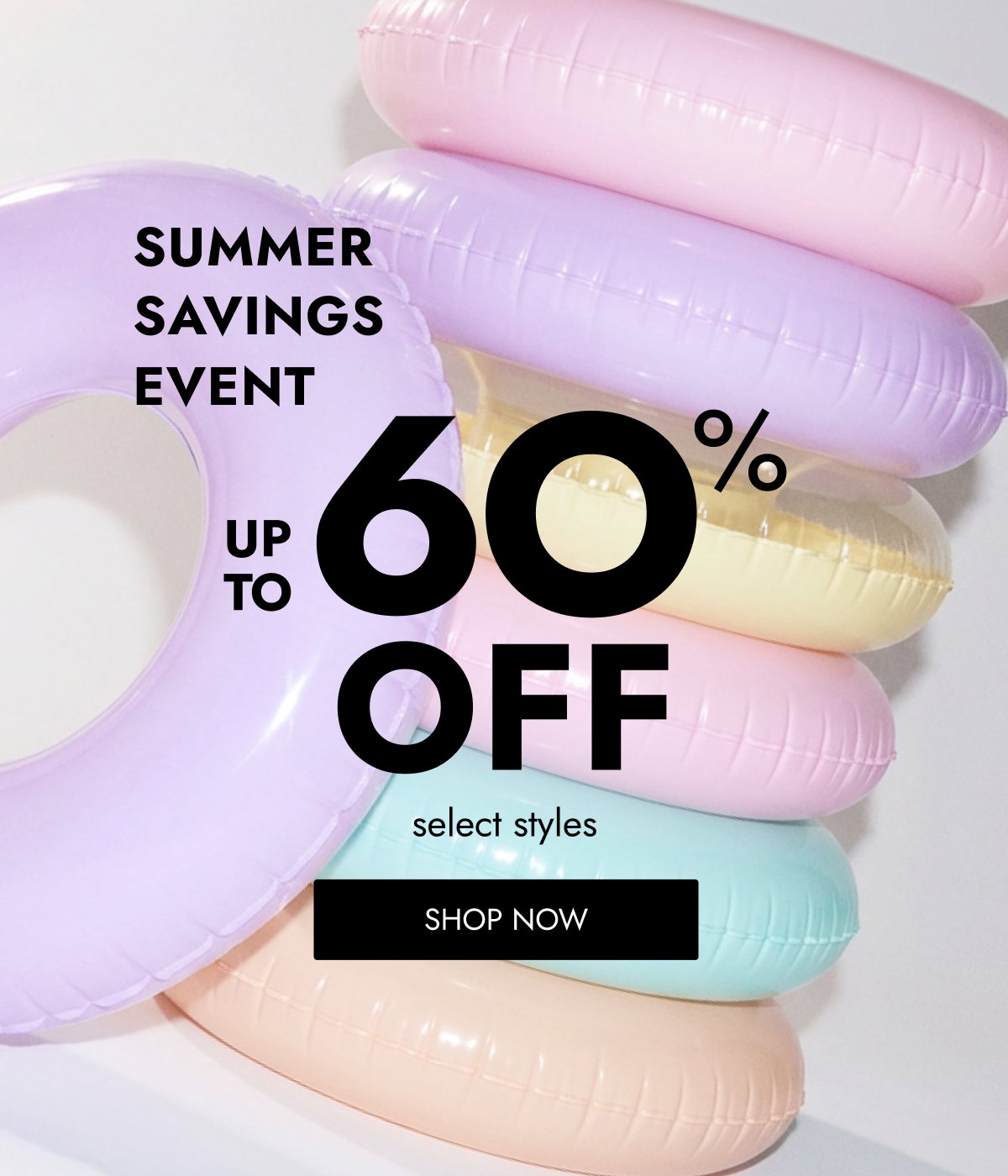SUMMER SAVINGS EVENT 6O O O UP TO OFF select styles SHOP NOW
