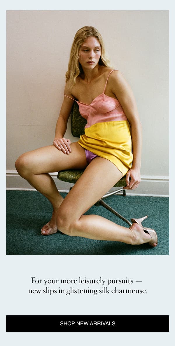 For your more leisurely pursuits – new slips in silk charmeuse.