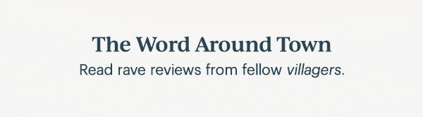 The Word Around Town  Read rave reviews from fellow villagers.