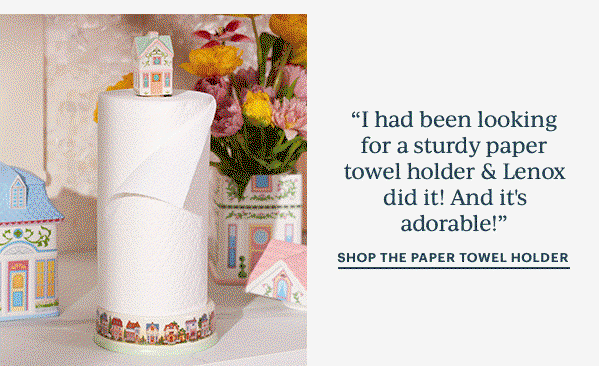 "I had been looking for a sturdy paper towel holder & Lenox did it! And it's adorable!"  SHOP THE PAPER TOWEL HOLDER