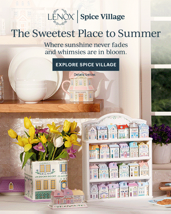 LENOX | Spice Village  The Sweetest Place to Summer  Where sunshine never fades and whimsies are in bloom.  [EXPLORE SPICE VILLAGE] Details below.