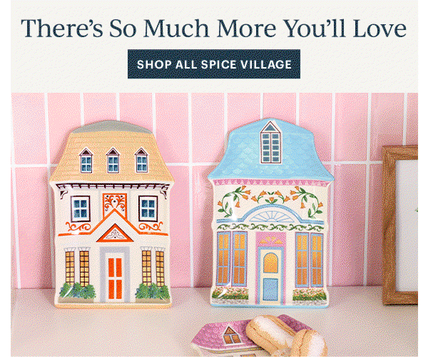 There's So Much More You'll Love  [SHOP ALL SPICE VILLAGE]