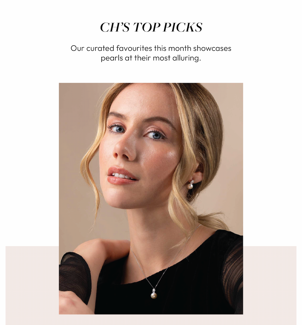 CH’S TOP PICKS  Our curated favourites this month showcase Pearls at their most alluring.