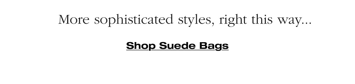 More sophisticated styles, right this way... Shop Suede Bags