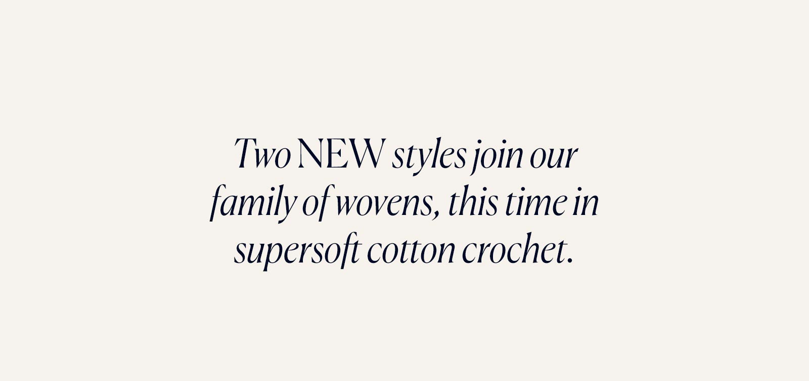 Two new styles join our family of wovens, this time in superset cotton crochet.