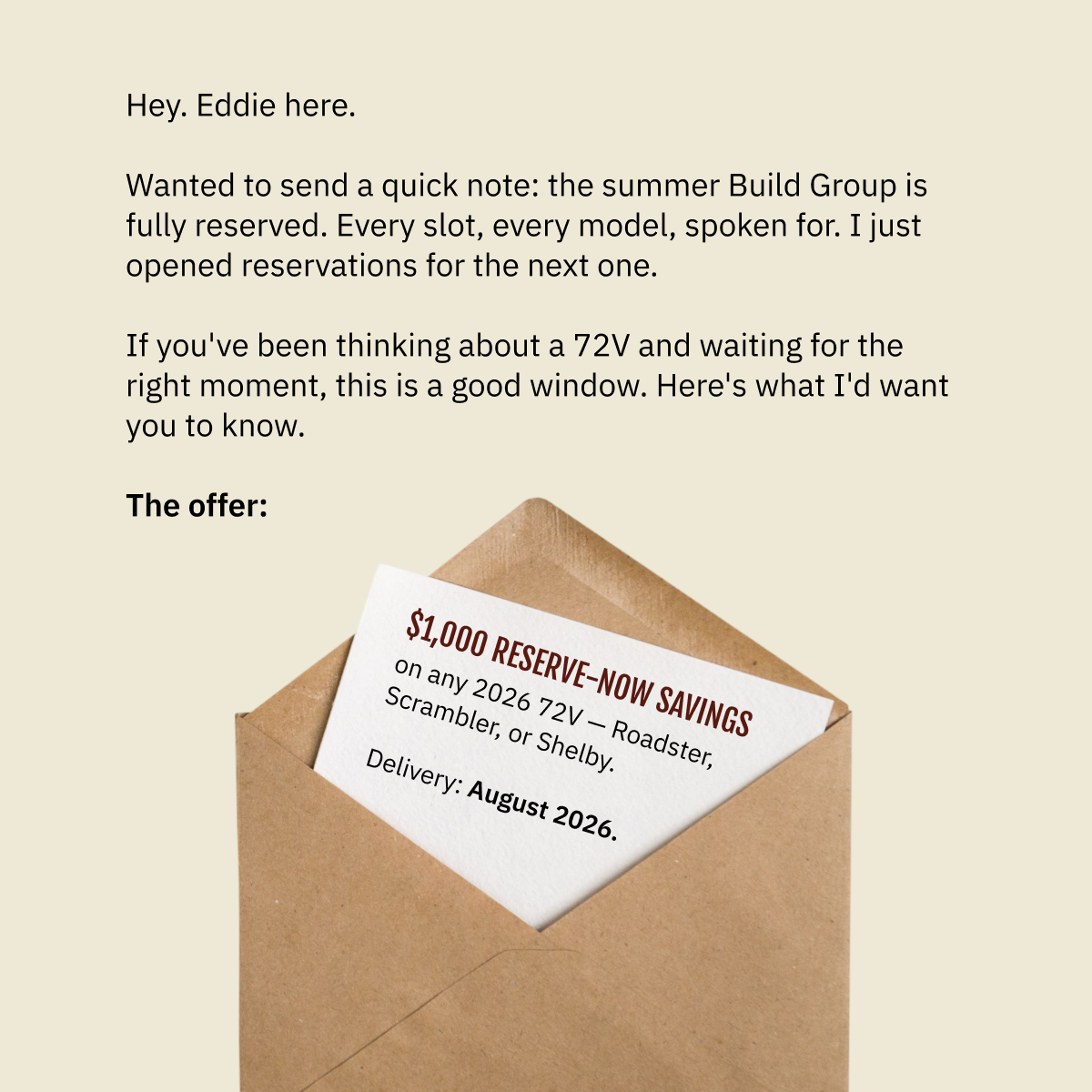 Hey. Eddie here. Wanted to send a quick note: the summer Build Group is fully reserved. Every slot, every model, spoken for. I just opened reservations for the next one. If you've been thinking about a 72V and waiting for the right moment, this is a good window. Here's what I'd want you to know.