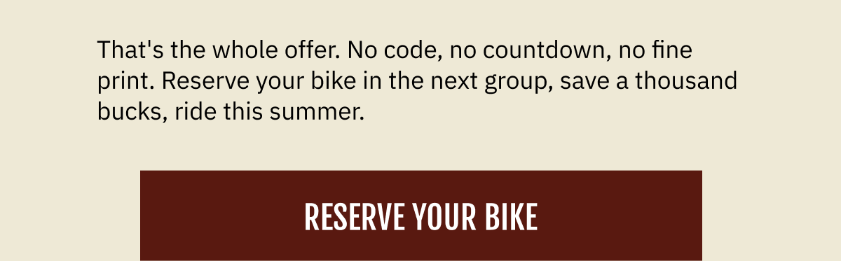 $1,000 reserve-now savings on any 2026 72V — Roadster, Scrambler, or Shelby. Delivery: August 2026. That's the whole offer. No code, no countdown, no fine print. Reserve your bike in the next group, save a thousand bucks, ride this summer.