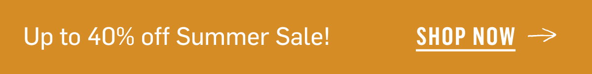 Up to 40% off Summer Sale! Shop Now!