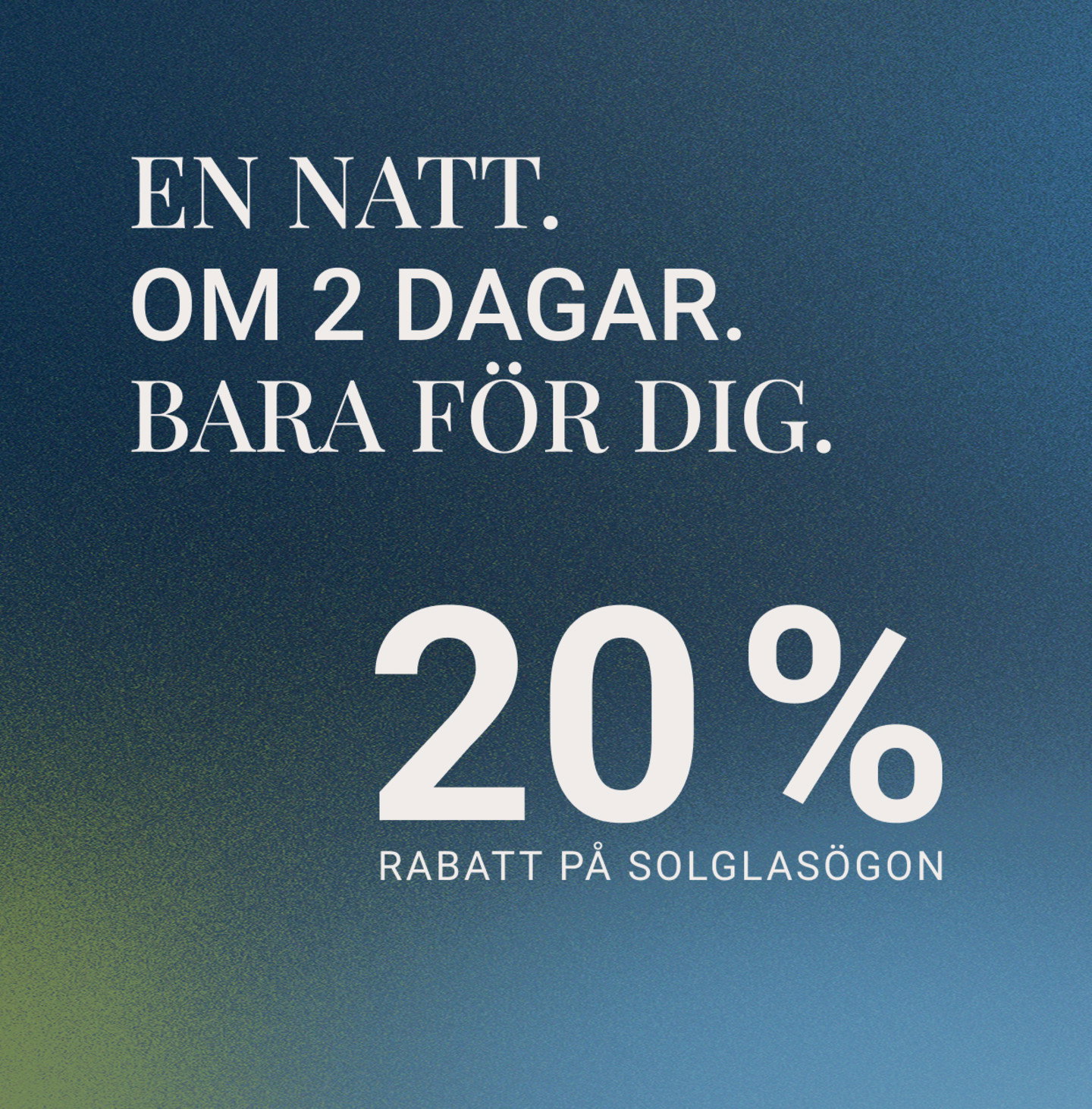 En natt. Om 2 dagar. Bara för dig. 20% på solglasögon.