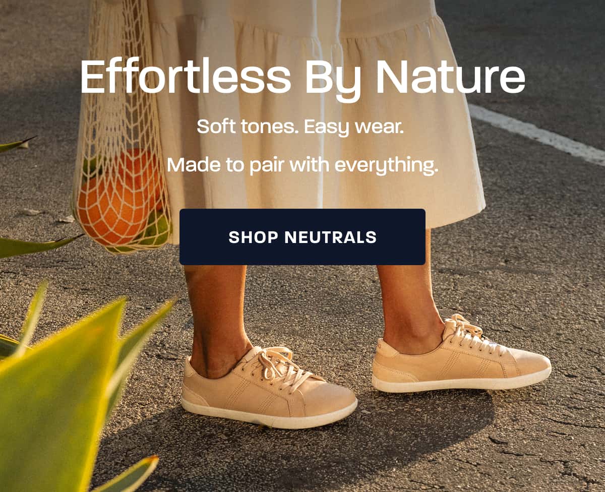 Effortless By Nature. Soft tones. Easy wear. Made to pair with everything. [SHOP SPRING NEUTRALS]