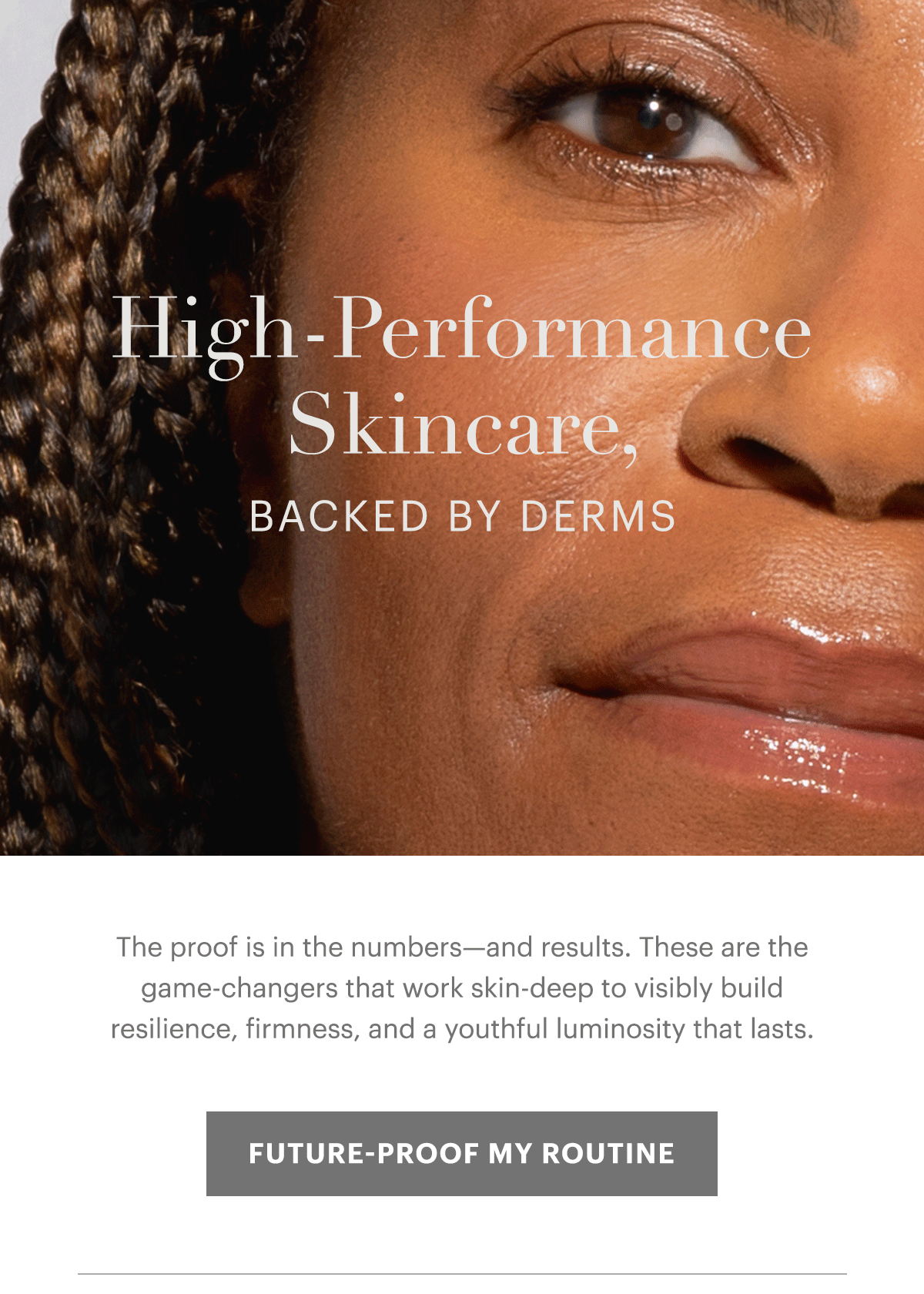 High-Performance Skincare, Backed by Derms. The proof is in the numbers—and results. These are the game-changers that work skin-deep to visibly build resilience, firmness, and a youthful luminosity that lasts. 