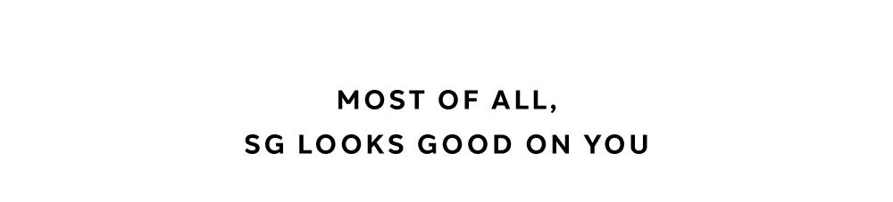 MOST OF ALL, SG LOOKS GOOD ON YOU!