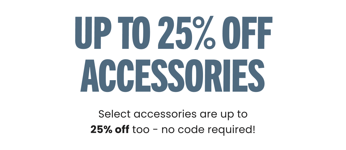 UP TO 25% OFF ACCESSORIES