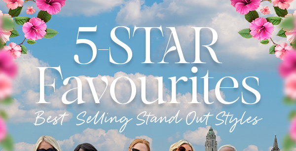 5-Star Favourites - Best Selling Stand Out Styles