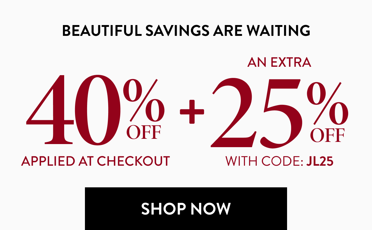 40% OFF APPLIED AT CHECKOUT + AN EXTRA 25% OFF WITH CODE: JL25 | SHOP NOW