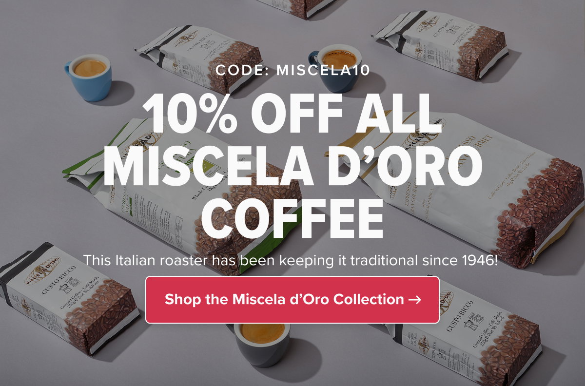 CODE: MISCELA10 10% OFF ALL MISCELA D’ORO COFFEE This Italian roaster has been keeping it traditional since 1946!  CTA: Shop the Miscela d’Oro Collection