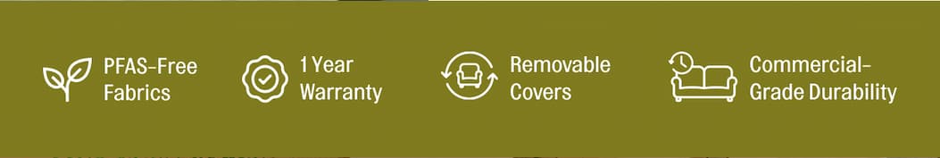PFAS-Free Fabrics, 1 Year Warranty, Removable Covers, Commercial-Grade Durability