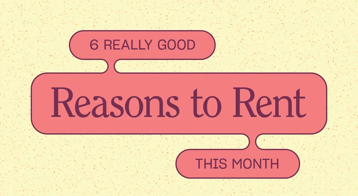 6 Reasons to Rent This Month. 