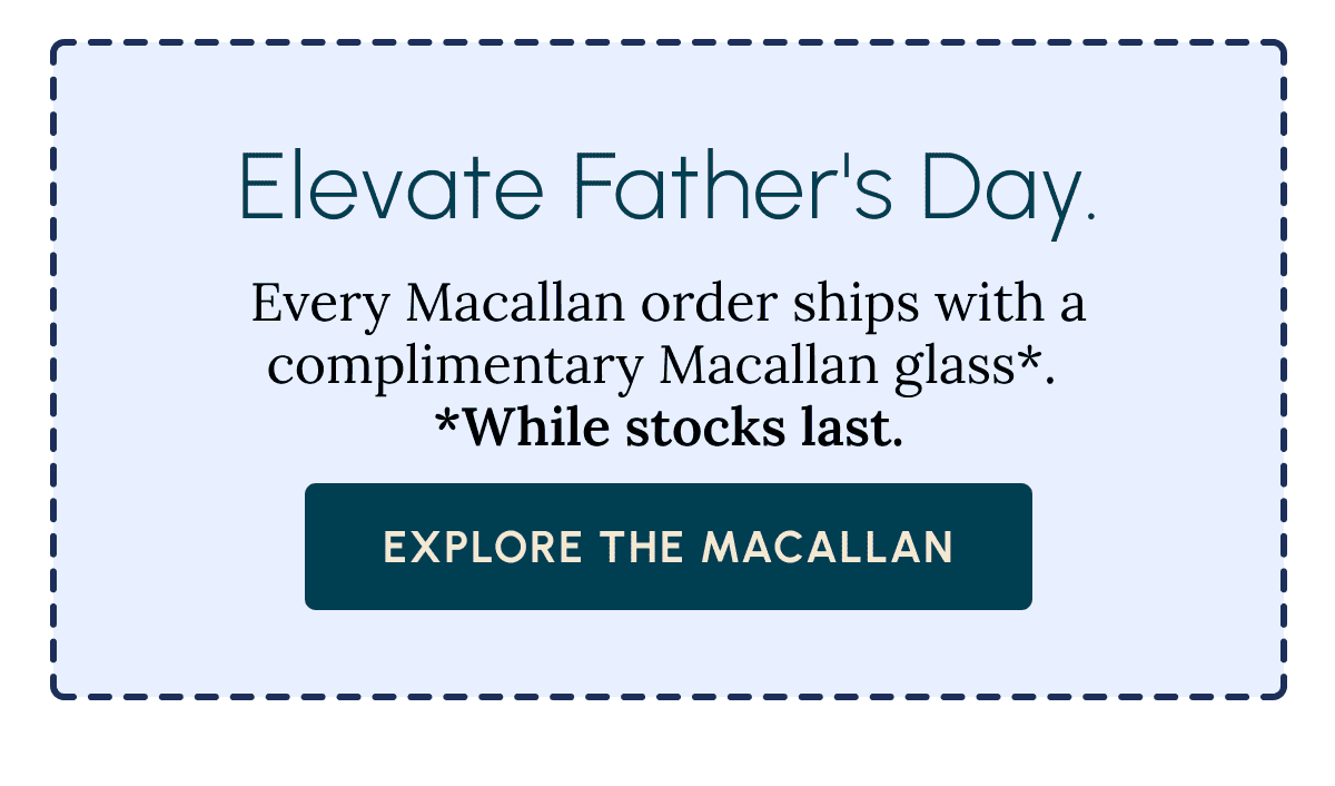 Elevate Father's Day. Every Macallan order ships with a complimentary Macallan glass*.  *While stocks last. Explore The Macallan