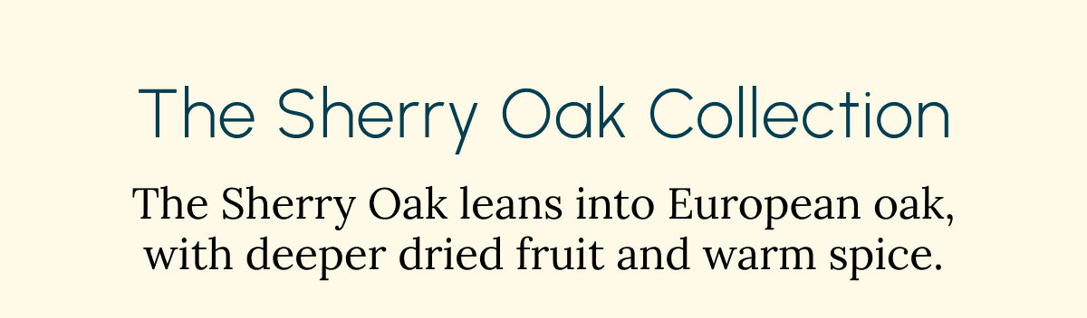 The Sherry Oak Collection The Sherry Oak leans into European oak, with deeper dried fruit and warm spice.