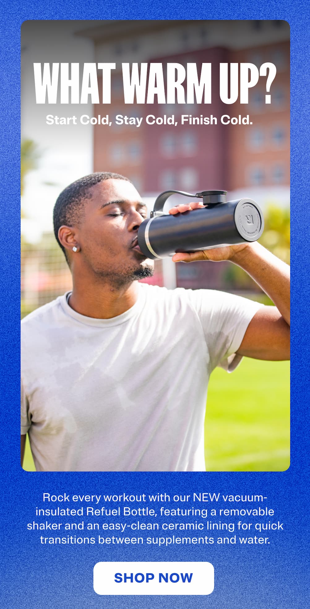 New Refuel Bottle - Go from pre-workput chugs to all-day ice-cold hydration, in one bottle, without a hint of aftertaste. Shop Now.Shop Now