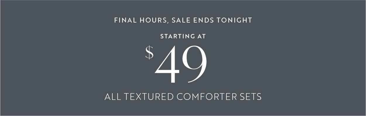 Final hours, sale ends tonight! Starting at $49 textured comforter sets plus free shipping and returns.