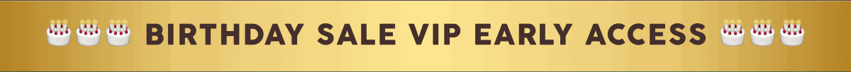 BIRTHDAY SALE VIP EARLY ACCESS