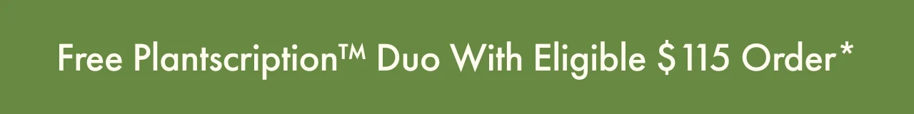 Free Plantscription™ Duo with eligible $115 Order*