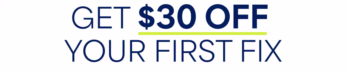 GET $30 OFF YOUR FIRST FIX