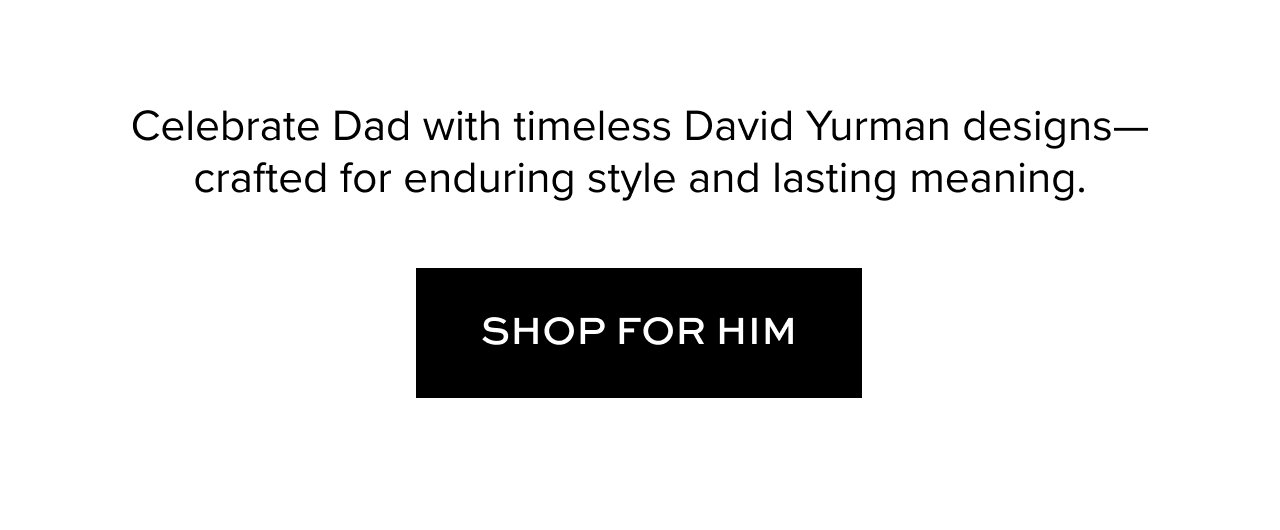 Celebrate Dad with timeless David Yurman designs—crafted for enduring style and lasting meaning.