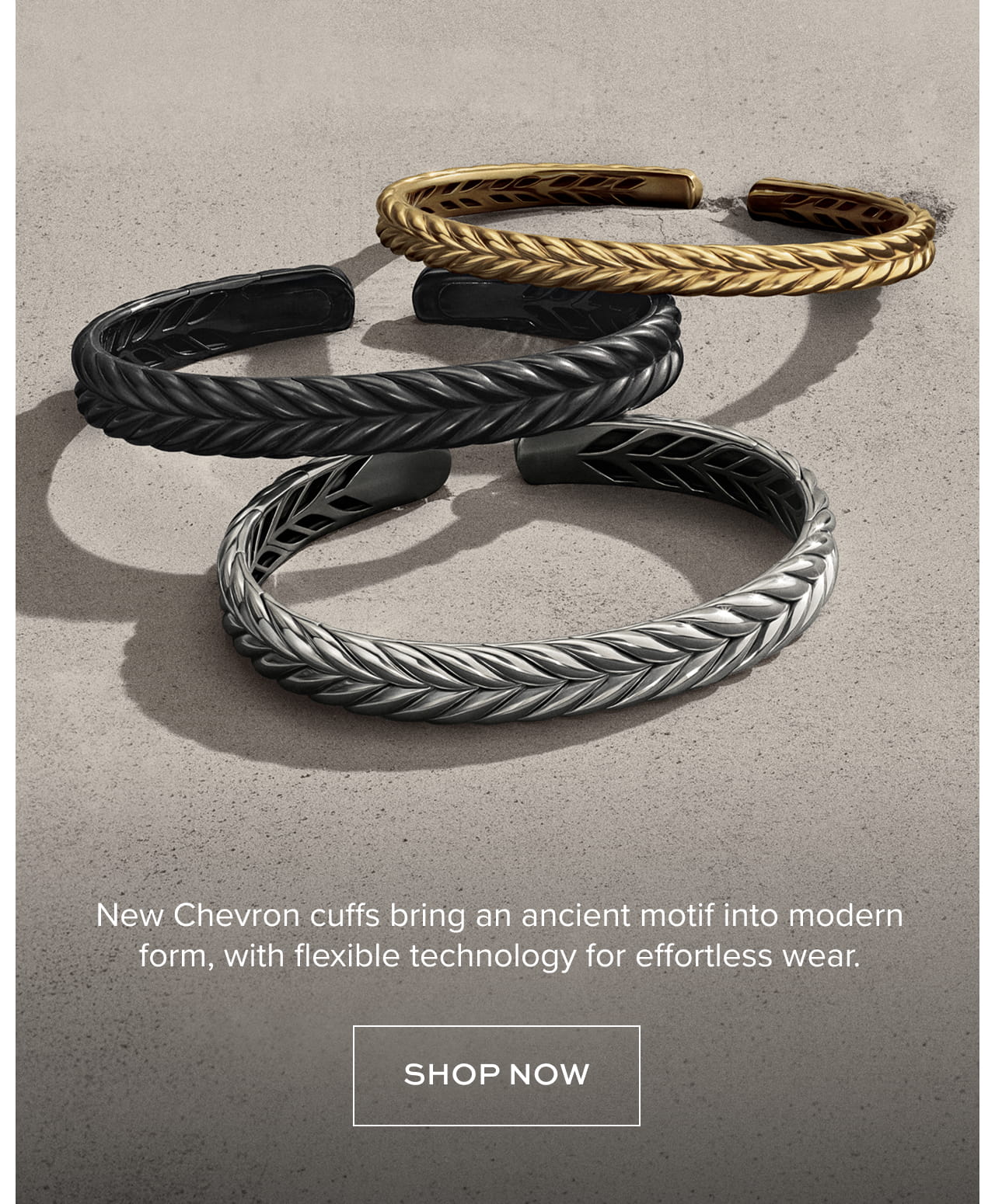 New Chevron cuffs bring an ancient motif into modern form, with flexible technology for effortless wear.