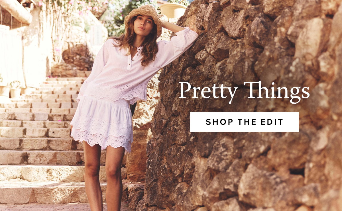 Explore Pretty Things. Shop the Edit of Our Most Delicate Details and Softest Fabrics.