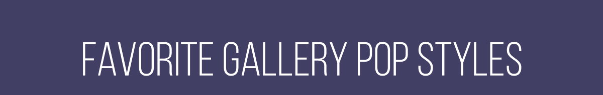 Favorite Gallery Pop Styles