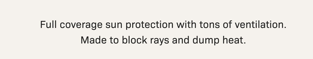 Full coverage sun protection with tons of ventilation. Made to block rays and dump heat.