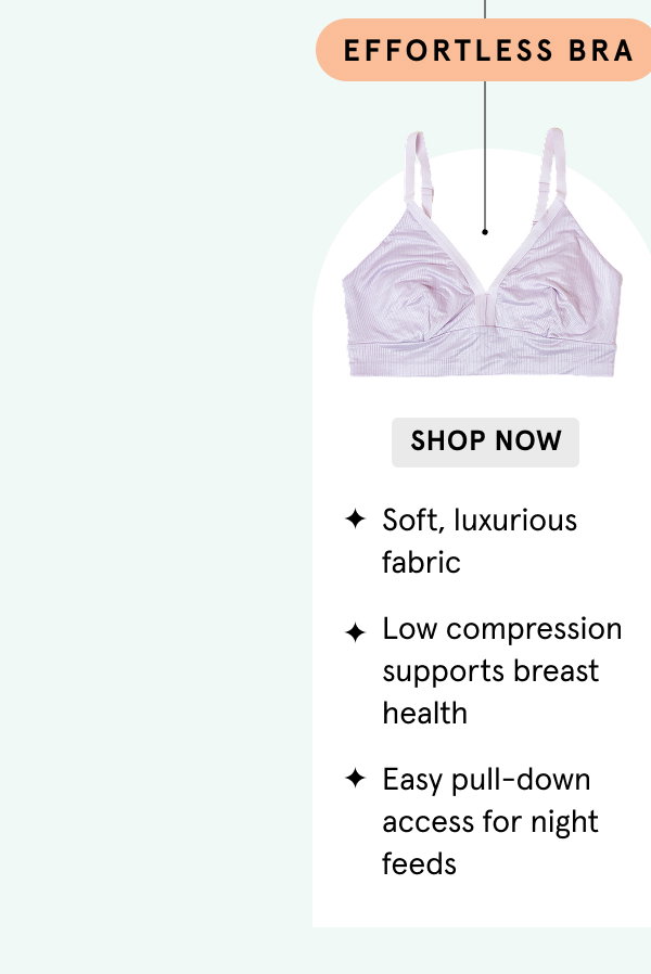 I definitely need a nursing bra > With tons of stretch and cloud-like soft fabric > Pull-down > EFFORTLESS BRA: Soft, luxurious fabric - Low compression supports breast health - Easy pull-down access for night feeds | SHOP NOW