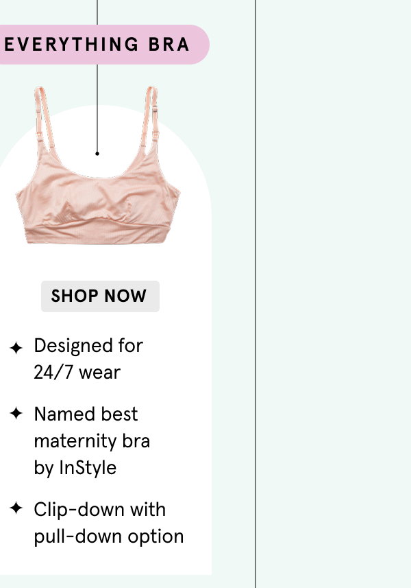 I definitely need a nursing bra > With tons of stretch and cloud-like soft fabric > Clip-down > EVERYTHING BRA: Designed for 24/7 wear - Named best maternity bra by InStyle - Clip-down with pull-down option | SHOP NOW