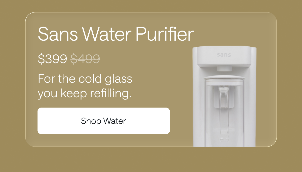 Sans Water Purifier for $399. Shop Water.