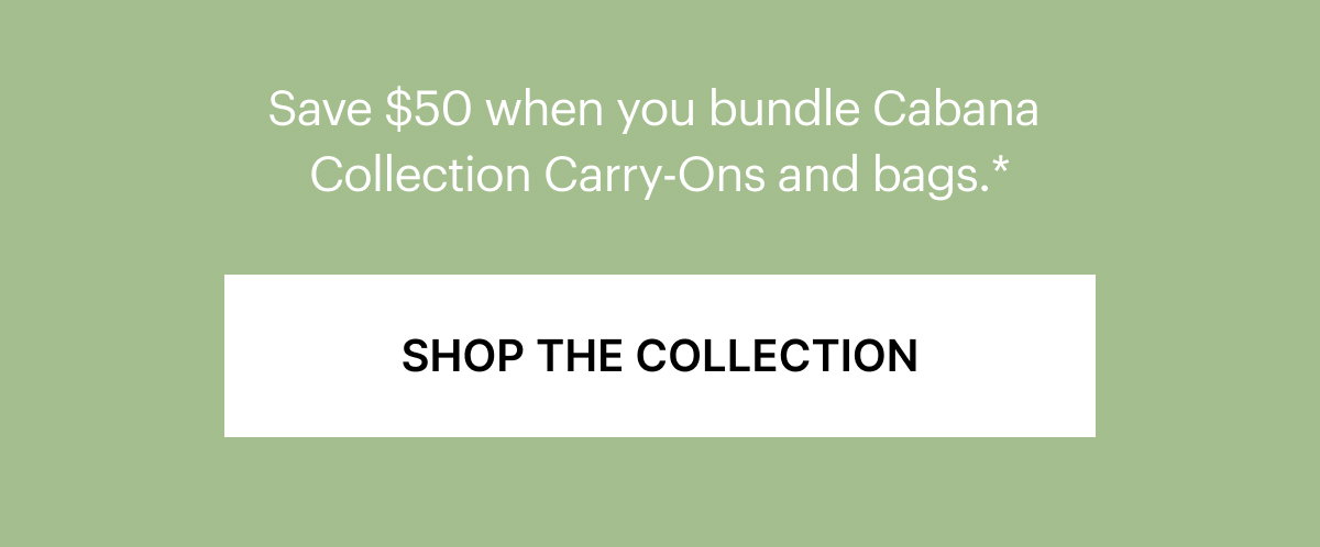 Save $50 when you Bundle Cabana Collection Carry-Ons and bags.*