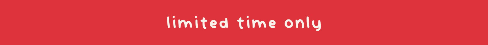limited time only