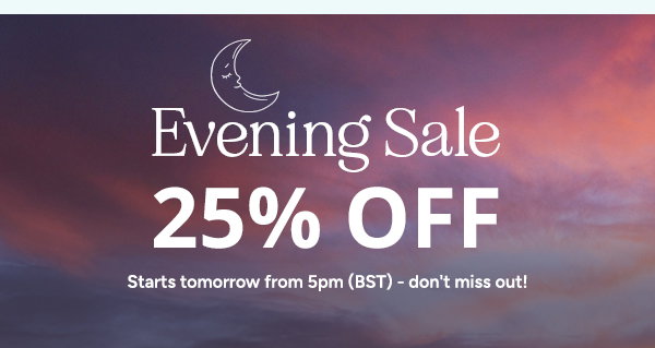 Evening Sale. 25% OFF. Starts tomorrow from 5pm (BST) - dont miss out. 